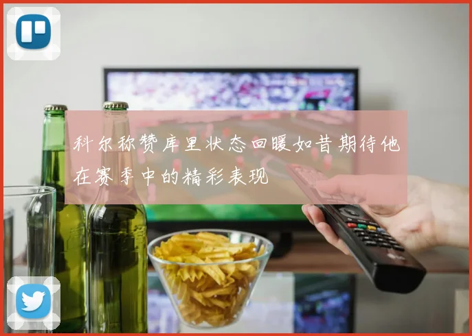 科尔称赞库里状态回暖如昔期待他在赛季中的精彩表现