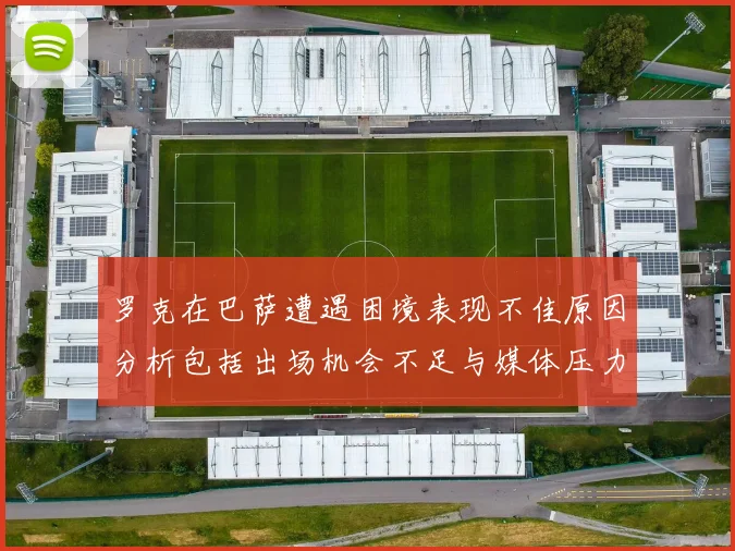 罗克在巴萨遭遇困境表现不佳原因分析包括出场机会不足与媒体压力影响