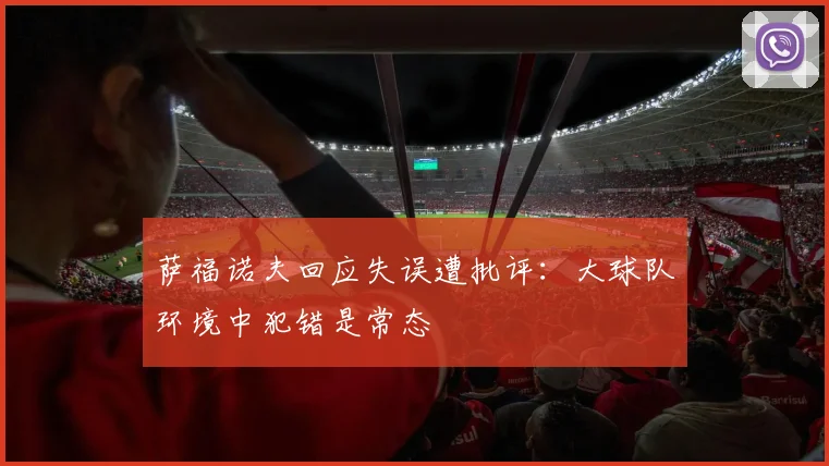 萨福诺夫回应失误遭批评：大球队环境中犯错是常态