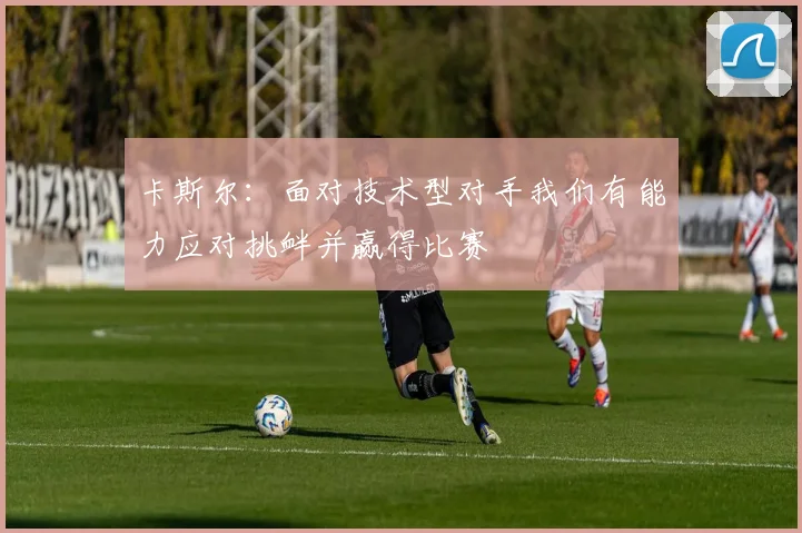 卡斯尔：面对技术型对手我们有能力应对挑衅并赢得比赛